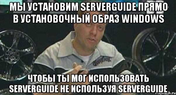 Мы установим ServerGuide прямо в установочный образ Windows чтобы ты мог использовать ServerGuide не используя ServerGuide, Мем Монитор (тачка на прокачку)