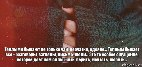 Теплыми бывают не только чай, перчатки, одеяло... Теплым бывает все - разговоры, взгляды, письма, люди... Это то особое ощущение, которое дает нам силы жить, верить, мечтать, любить..., Комикс тепло