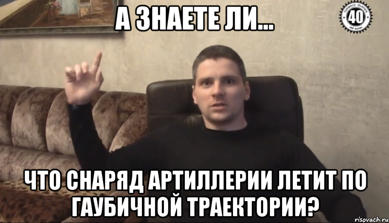 А знаете ли... что снаряд артиллерии летит по гаубичной траектории?