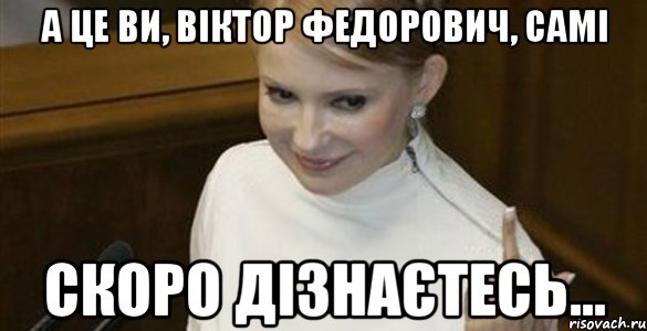 а це ви, Віктор Федорович, самі скоро дізнаєтесь...