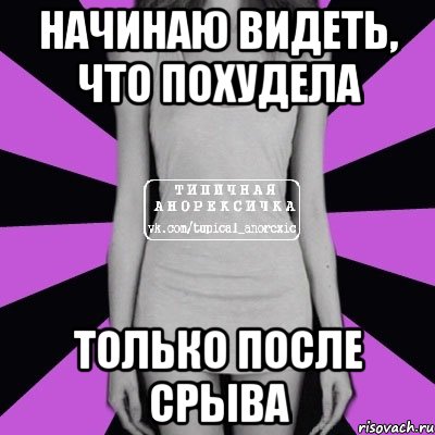 НАЧИНАЮ ВИДЕТЬ, ЧТО ПОХУДЕЛА ТОЛЬКО ПОСЛЕ СРЫВА, Мем Типичная анорексичка