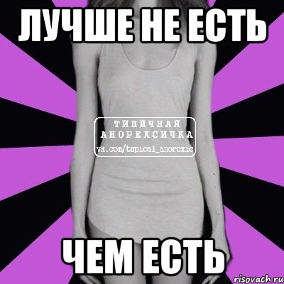 ЛУЧШЕ НЕ ЕСТЬ ЧЕМ ЕСТЬ, Мем Типичная анорексичка