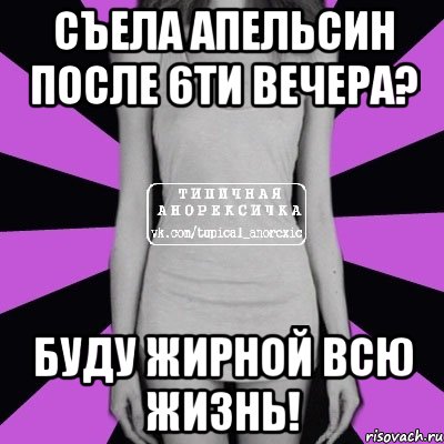 съела апельсин после 6ти вечера? буду жирной всю жизнь!, Мем Типичная анорексичка