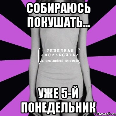 собираюсь покушать... уже 5-й понедельник, Мем Типичная анорексичка