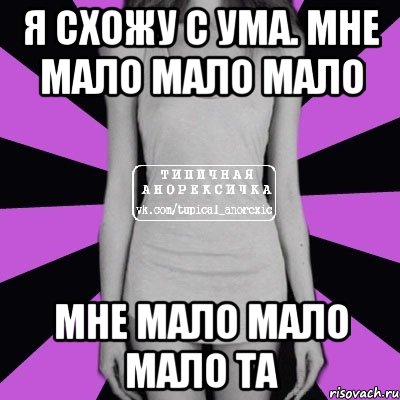 Я схожу с ума. Мне мало мало мало Мне мало мало мало ТА, Мем Типичная анорексичка