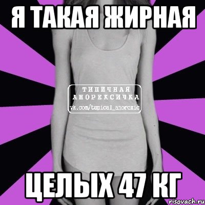 я такая жирная целых 47 кг, Мем Типичная анорексичка