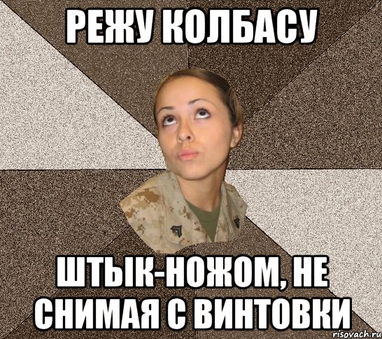 режу колбасу штык-ножом, не снимая с винтовки