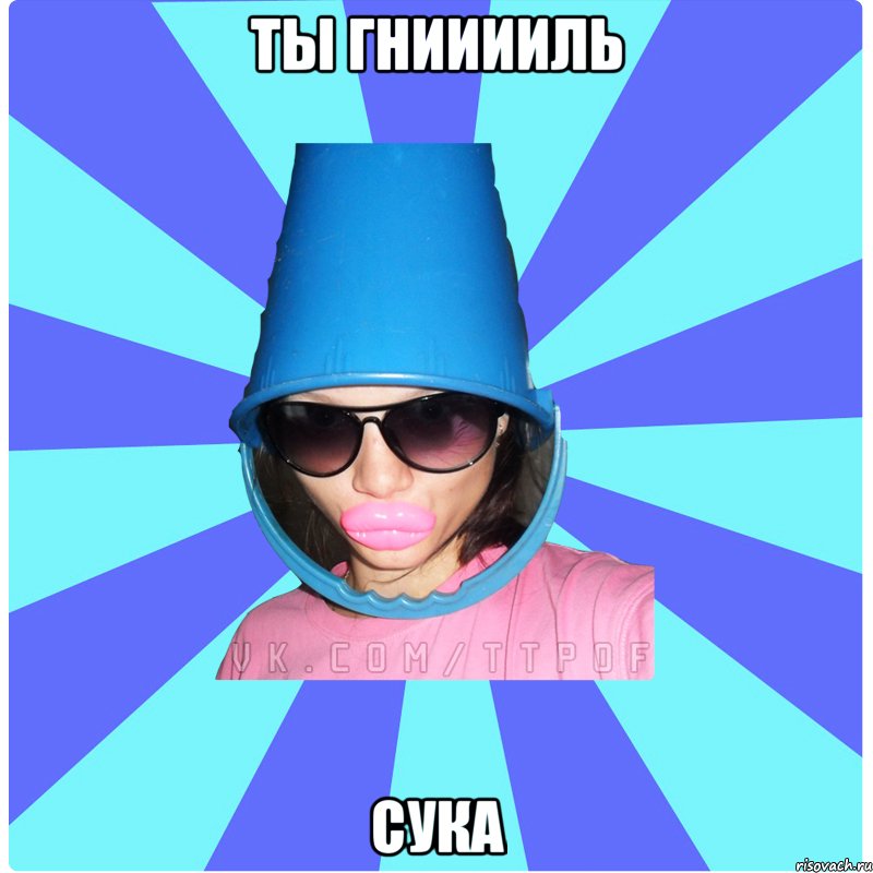 ты гнииииль сука, Мем Типичная Тупая Пизда