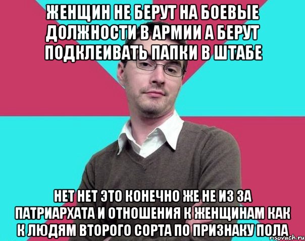 Женщин не берут на боевые должности в армии а берут подклеивать папки в штабе Нет нет это конечно же не из за патриархата и отношения к женщинам как к людям второго сорта по признаку пола, Мем Типичный антифеминист лжеантисек