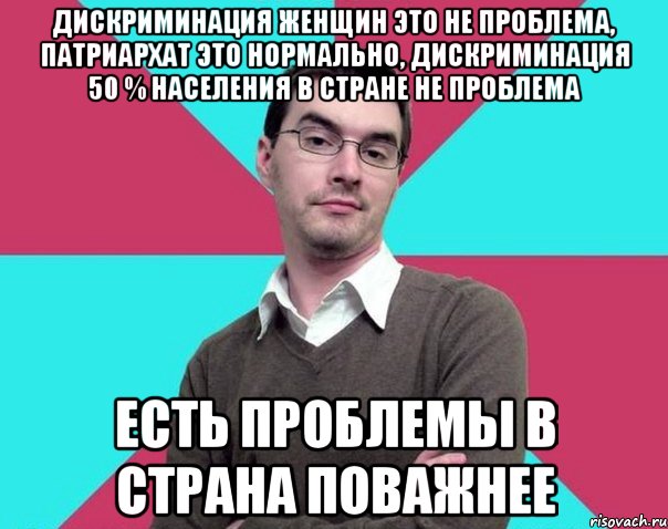 Дискриминация женщин это не проблема, патриархат это нормально, дискриминация 50 % населения в стране не проблема Есть проблемы в страна поважнее