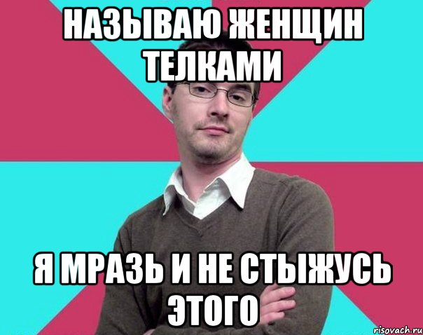 Называю женщин телками Я мразь и не стыжусь этого, Мем Типичный антифеминист лжеантисек