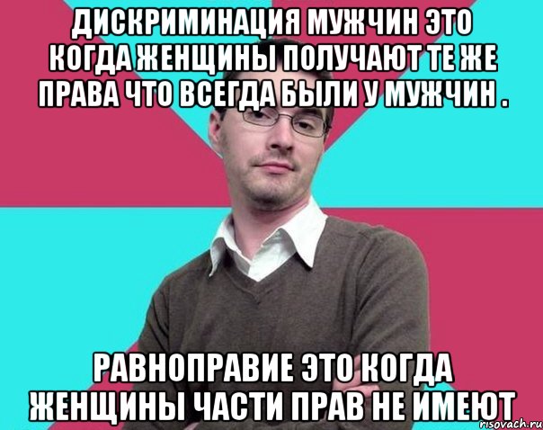 Дискриминация мужчин это когда женщины получают те же права что всегда были у мужчин . Равноправие это когда женщины части прав не имеют, Мем Типичный антифеминист лжеантисек