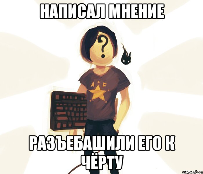 написал мнение разъебашили его к чёрту