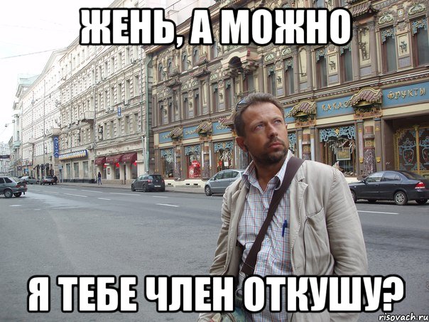 Жень, а можно я тебе член откушу?