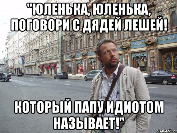 "Юленька, Юленька, поговори с дядей Лешей! Который папу идиотом называет!"