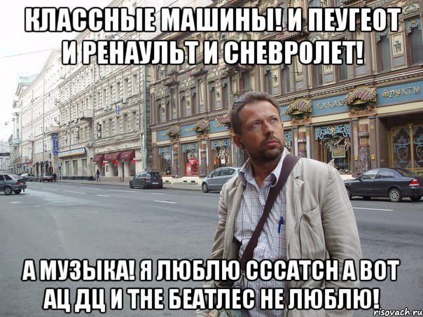 Классные машины! И Пеугеот и Ренаульт и Сневролет! А музыка! Я люблю СССатсн а вот АЦ ДЦ и Тне Беатлес не люблю!, Мем Типичный Белов