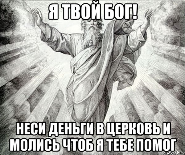 Я ТВОЙ БОГ! НЕСИ ДЕНЬГИ В ЦЕРКОВЬ и молись чтоб я тебе помог, Мем Типичный Бог