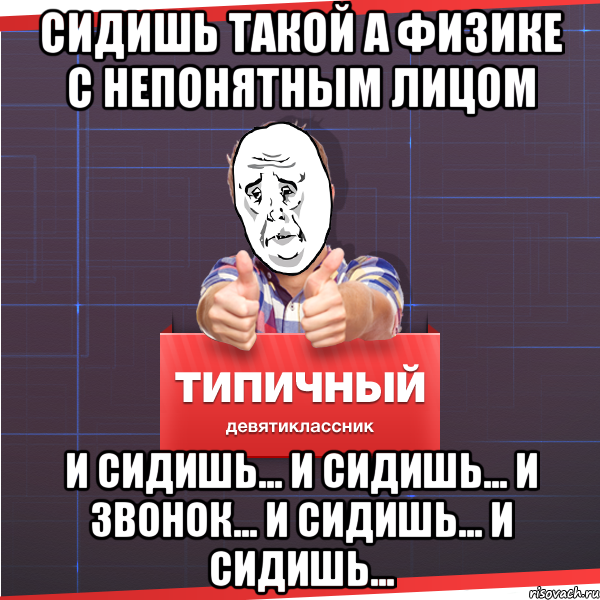 сидишь такой а физике с непонятным лицом и сидишь... и сидишь... и звонок... и сидишь... и сидишь..., Мем Типичный десятиклассник