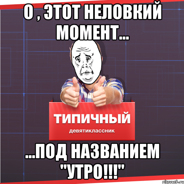 о , этот неловкий момент... ...под названием "утро!!!", Мем Типичный десятиклассник