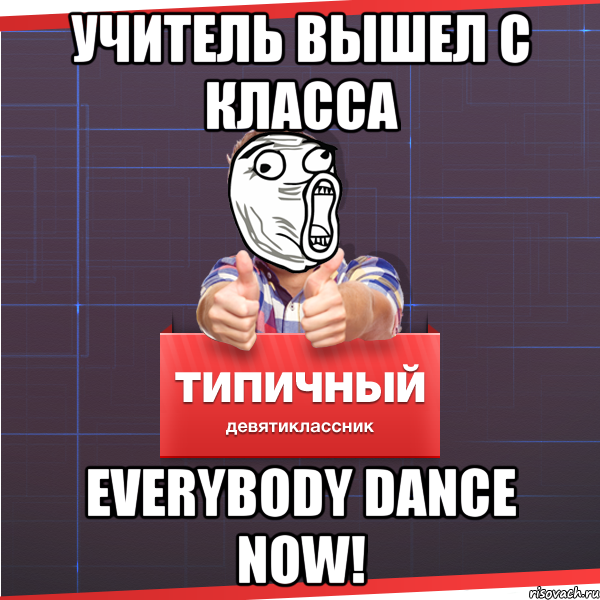 Учитель вышел с класса everybody dance now!, Мем Типичный десятиклассник