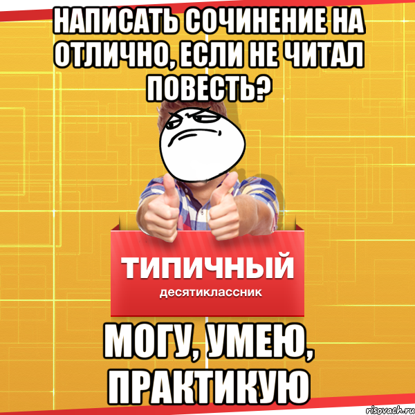 написать сочинение на отлично, если не читал повесть? могу, умею, практикую, Мем Типичный десятиклассник