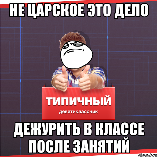 Не царское это дело дежурить в классе после занятий, Мем Типичный десятиклассник