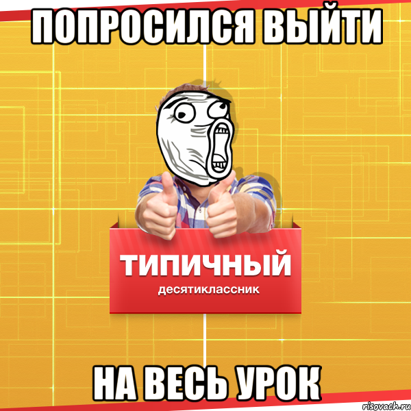 Попросился выйти на весь урок, Мем Типичный десятиклассник
