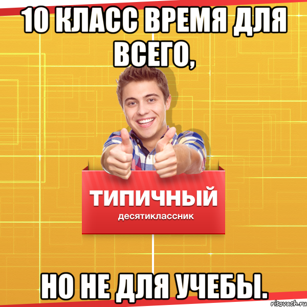 10 класс время для всего, но не для учебы., Мем Типичный десятиклассник