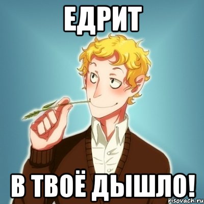 ЕДРИТ В ТВОЁ ДЫШЛО!