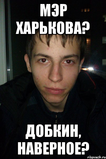 Мэр Харькова? Добкин, наверное?