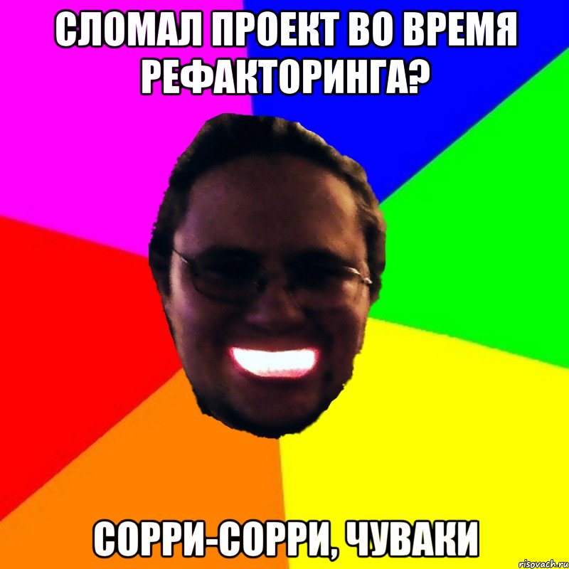 Сломал проект во время рефакторинга? Сорри-сорри, чуваки