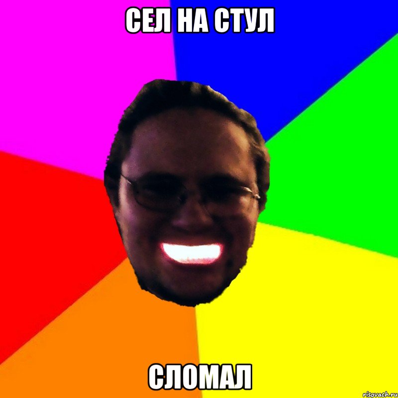Сел на стул сломал