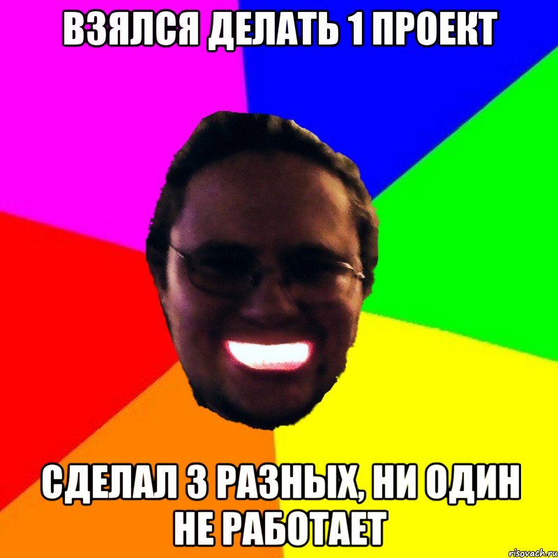 Взялся делать 1 проект Сделал 3 разных, ни один не работает
