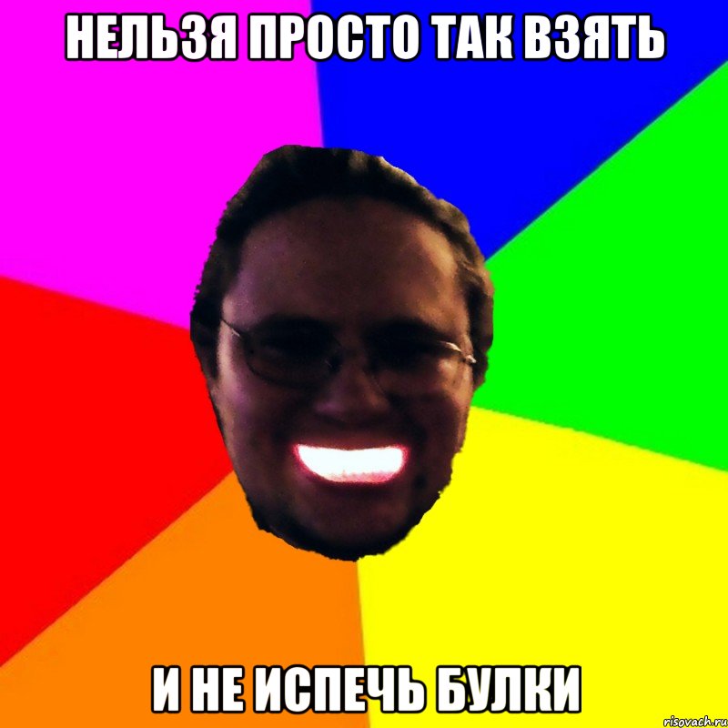 Нельзя просто так взять и не испечь булки