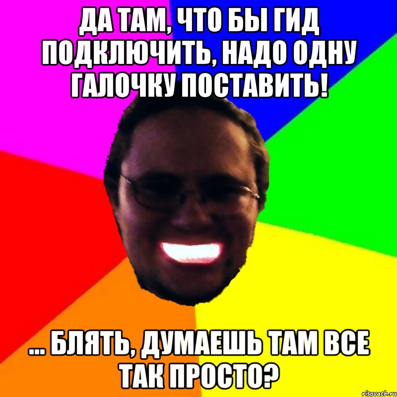 Да там, что бы гид подключить, надо одну галочку поставить! ... Блять, думаешь там все так просто?