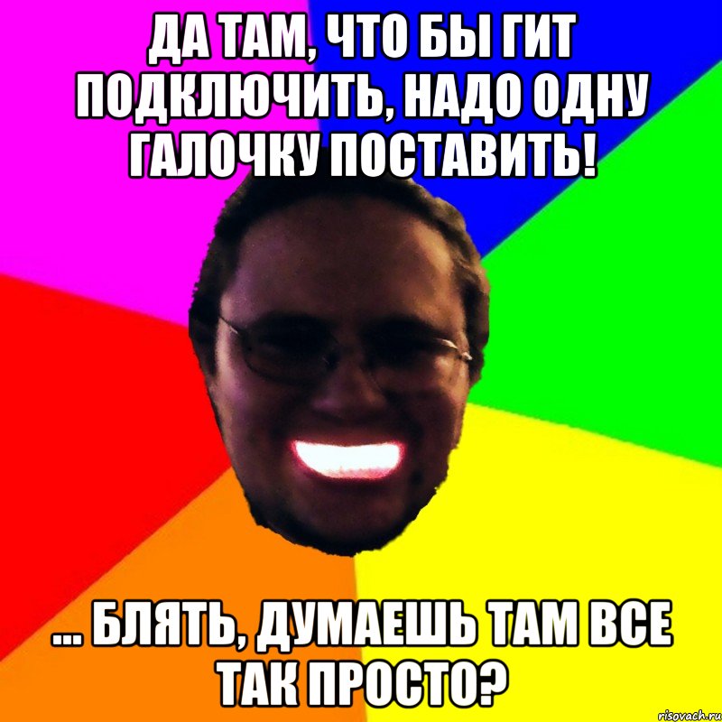 Да там, что бы гит подключить, надо одну галочку поставить! ... Блять, думаешь там все так просто?