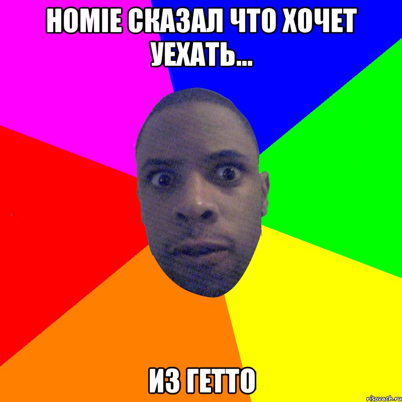 Homie сказал что хочет уехать... из ГЕТТО, Мем  Типичный Негр