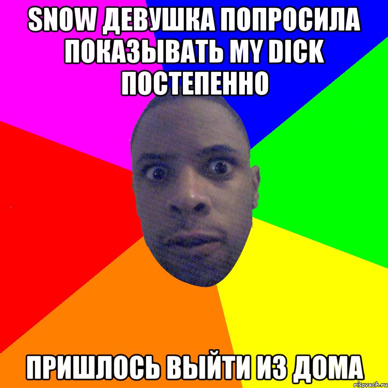 snow девушка попросила показывать my dick постепенно пришлось выйти из дома, Мем  Типичный Негр