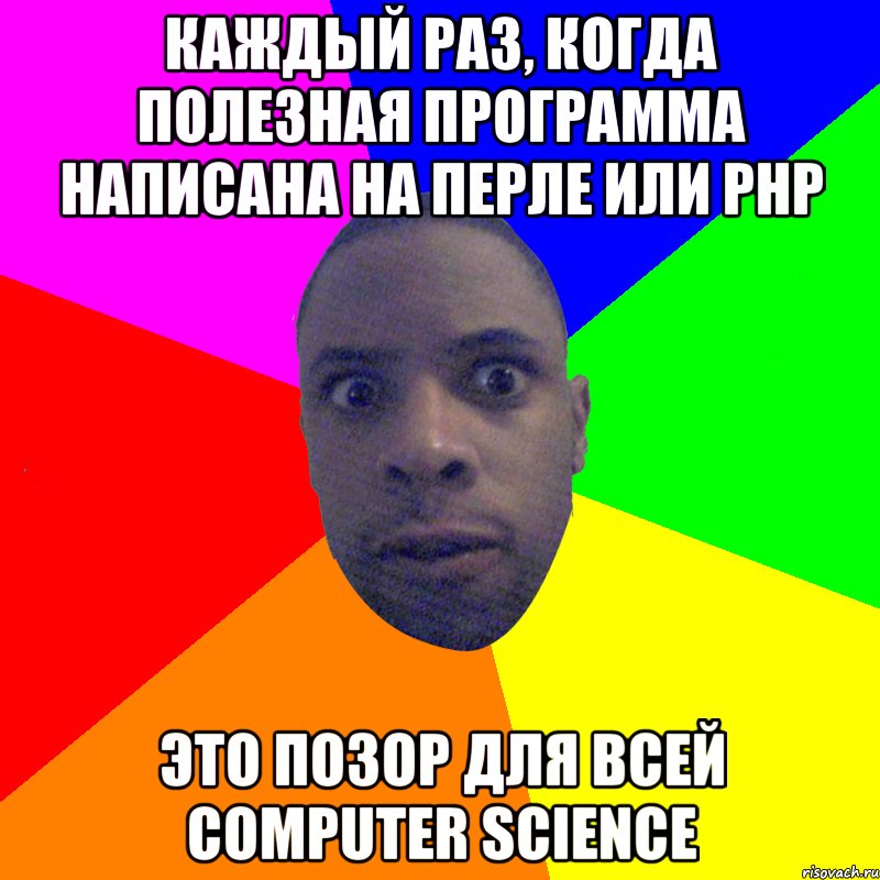 каждый раз, когда полезная программа написана на Перле или PHP это позор для всей computer science, Мем  Типичный Негр