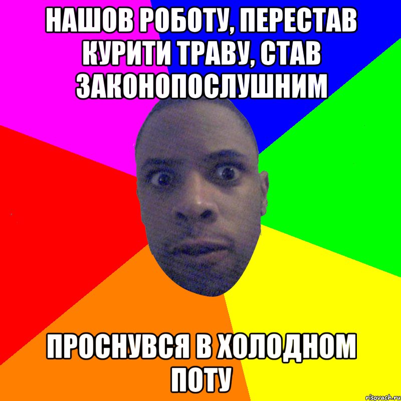 нашов роботу, перестав курити траву, став законопослушним проснувся в холодном поту, Мем  Типичный Негр