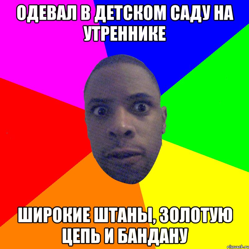 Одевал в детском саду на утреннике Широкие штаны, золотую цепь и бандану, Мем  Типичный Негр