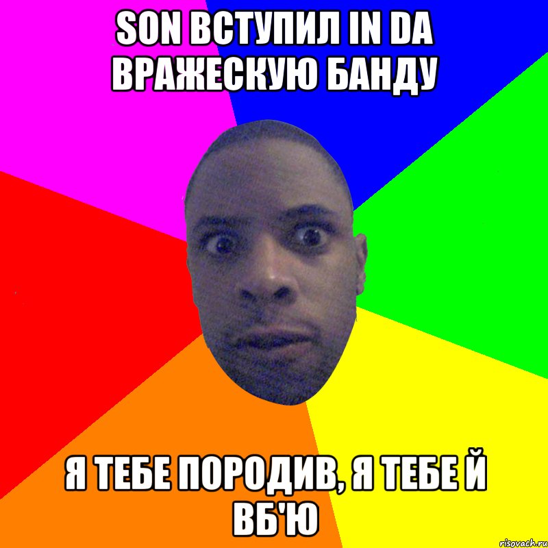 Son вступил in da вражескую банду Я тебе породив, я тебе й вб'ю, Мем  Типичный Негр