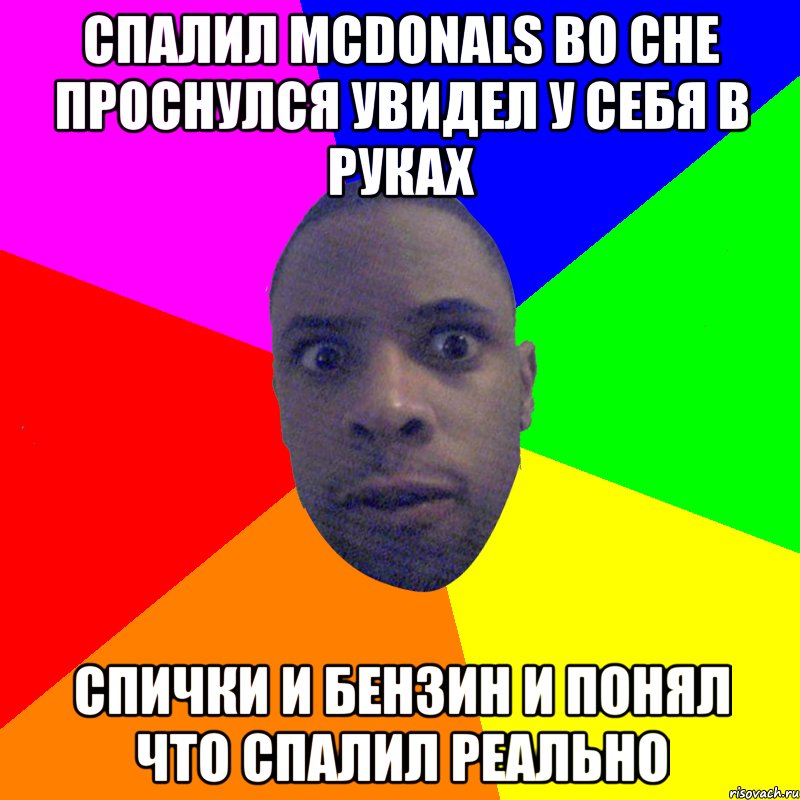 Спалил МсDonals во сне проснулся увидел у себя в руках спички и бензин и понял что спалил реально, Мем  Типичный Негр