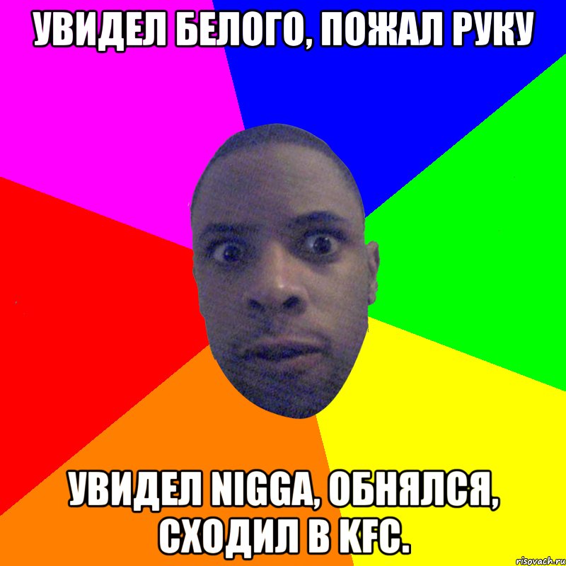 Увидел белого, пожал руку Увидел NIGGA, обнялся, сходил в KFC., Мем  Типичный Негр