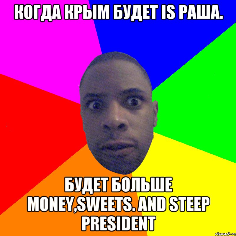 Когда Крым будет is Раша. Будет больше Money,Sweets. And steep President, Мем  Типичный Негр