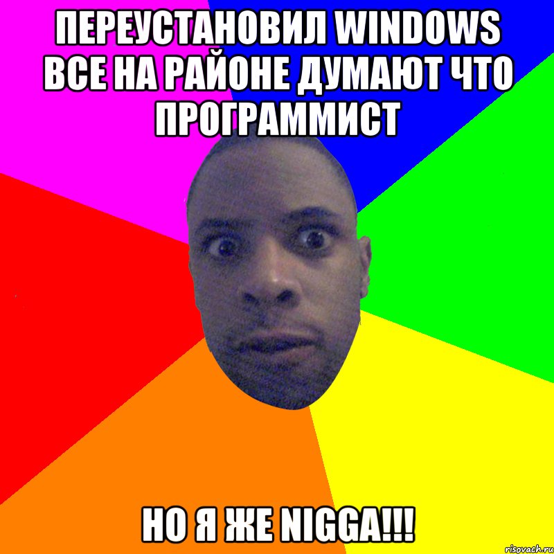 Переустановил Windows все на районе думают что программист НО Я ЖЕ NIGGA!!!, Мем  Типичный Негр