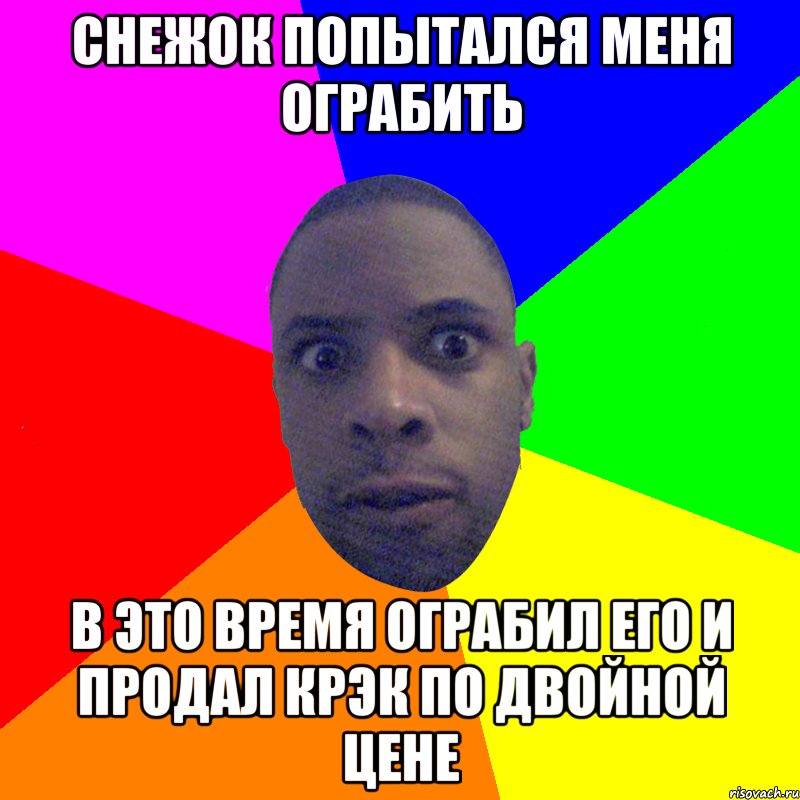 Снежок попытался меня ограбить В это время ограбил его и продал КРЭК по двойной цене, Мем  Типичный Негр