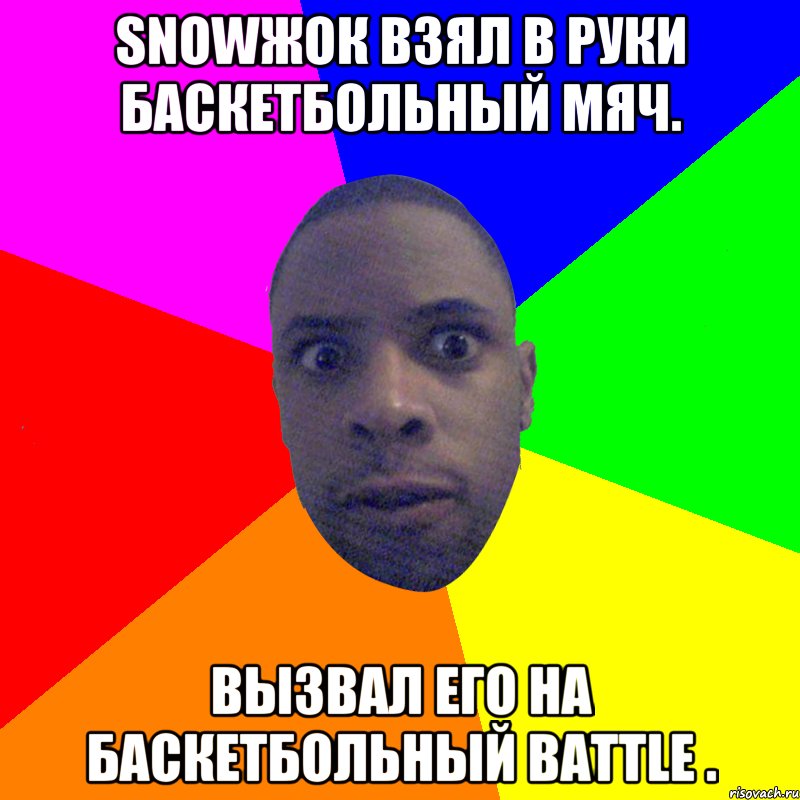 Snowжок взял в руки баскетбольный мяч. Вызвал его на баскетбольный battle ., Мем  Типичный Негр