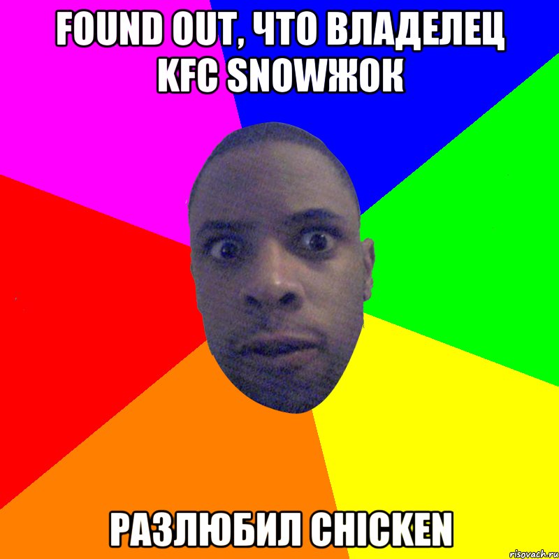 found out, что владелец kfc snowжок разлюбил chicken, Мем  Типичный Негр