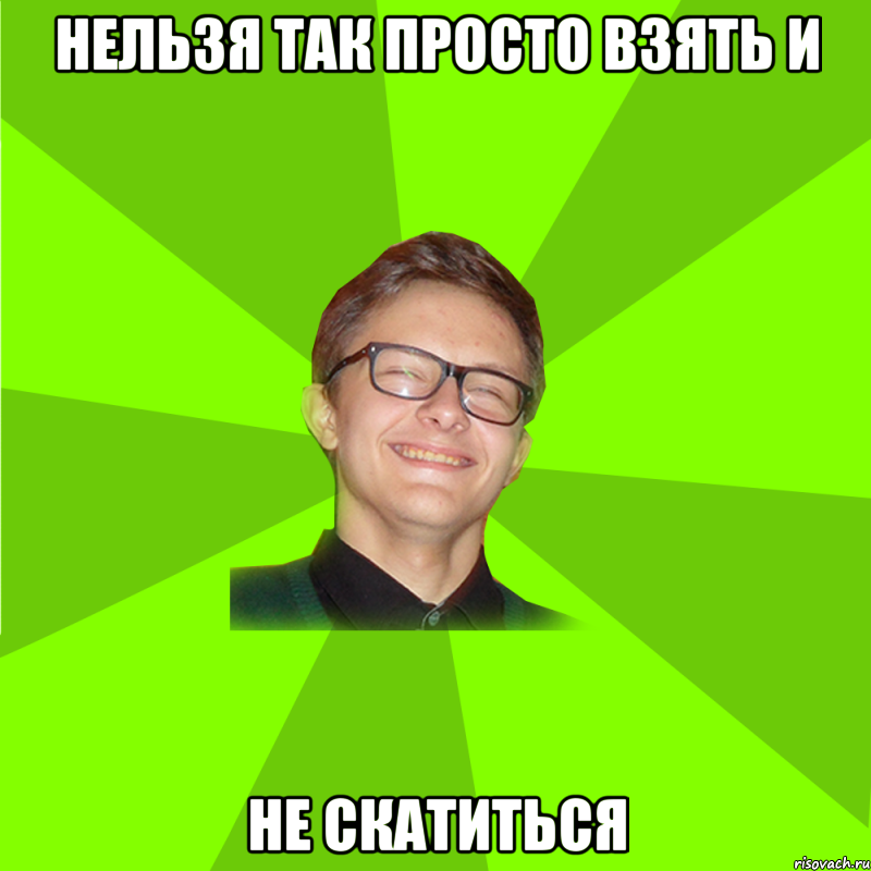 нельзя так просто взять и не скатиться
